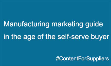 Manufacturing marketing guide in the age of the self-serve buyer